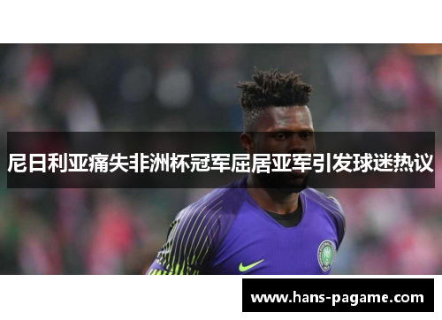尼日利亚痛失非洲杯冠军屈居亚军引发球迷热议 尼日利亚痛失非洲杯冠军屈居亚军引发球迷热议