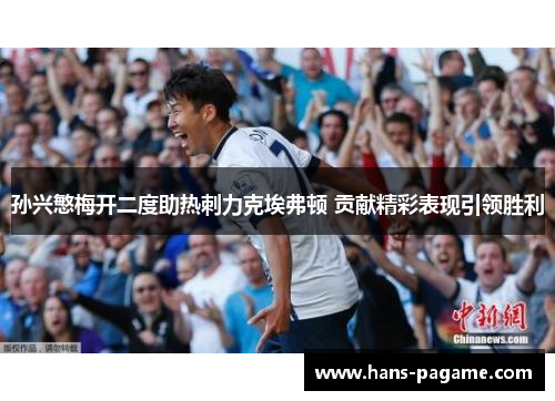 孙兴慜梅开二度助热刺力克埃弗顿 贡献精彩表现引领胜利 孙兴慜梅开二度助热刺力克埃弗顿 贡献精彩表现引领胜利