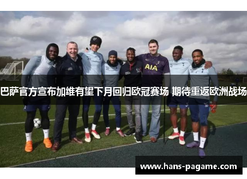 巴萨官方宣布加维有望下月回归欧冠赛场 期待重返欧洲战场 巴萨官方宣布加维有望下月回归欧冠赛场 期待重返欧洲战场