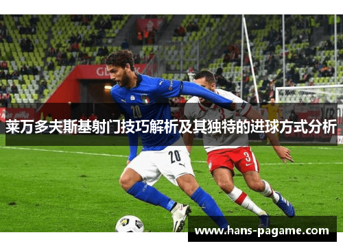 莱万多夫斯基射门技巧解析及其独特的进球方式分析 莱万多夫斯基射门技巧解析及其独特的进球方式分析