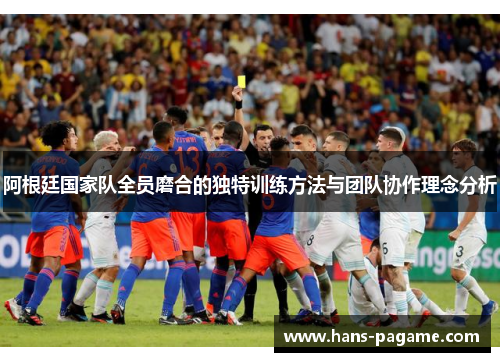 阿根廷国家队全员磨合的独特训练方法与团队协作理念分析
